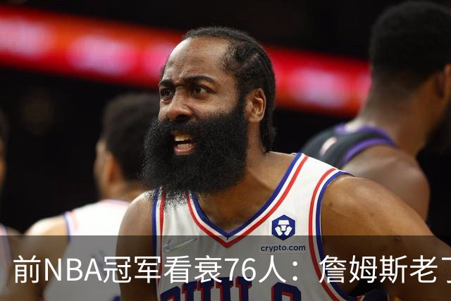 前NBA冠军看衰76人：詹姆斯老了，迟早要付代价